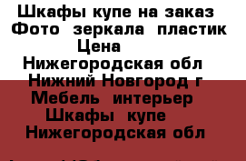 Шкафы-купе на заказ. Фото, зеркала, пластик › Цена ­ 300 - Нижегородская обл., Нижний Новгород г. Мебель, интерьер » Шкафы, купе   . Нижегородская обл.